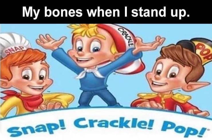 cartoon - Snap! Crackle! Pop! My bones when I stand up. Crackie Snap