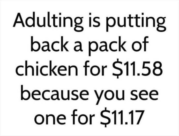 Adulting is putting back a pack of chicken for $11.58 because you see one for $11.17