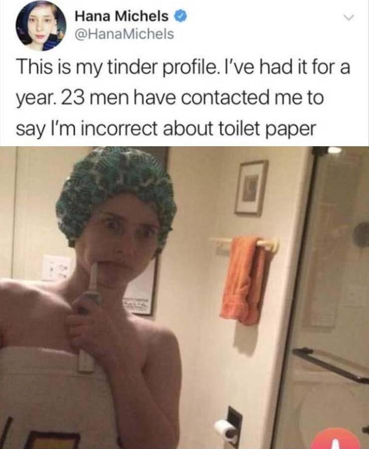 tinder memes - Hana Michels This is my tinder profile. I've had it for a year. 23 men have contacted me to say I'm incorrect about toilet paper