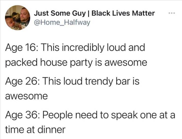 document - Just Some Guy | Black Lives Matter Age 16 This incredibly loud and packed house party is awesome Age 26 This loud trendy bar is awesome Age 36 People need to speak one at a time at dinner