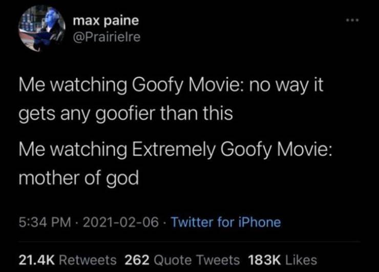 atmosphere - max paine Me watching Goofy Movie no way it gets any goofier than this Me watching Extremely Goofy Movie mother of god Twitter for iPhone 262 Quote Tweets