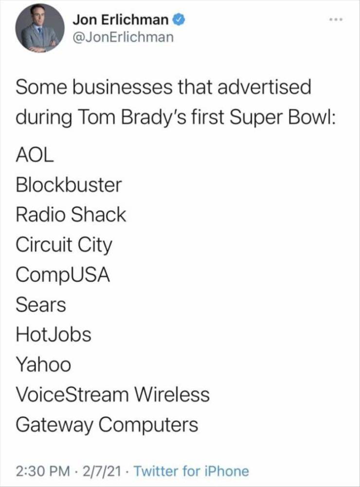 floating heed - Jon Erlichman Some businesses that advertised during Tom Brady's first Super Bowl Aol Blockbuster Radio Shack Circuit City CompUSA Sears HotJobs Yahoo Voice Stream Wireless Gateway Computers 2721 Twitter for iPhone
