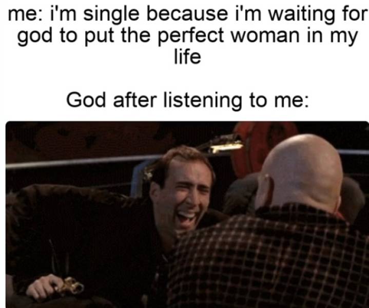 Nicolas Cage - me i'm single because i'm waiting for god to put the perfect woman in my life God after listening to me