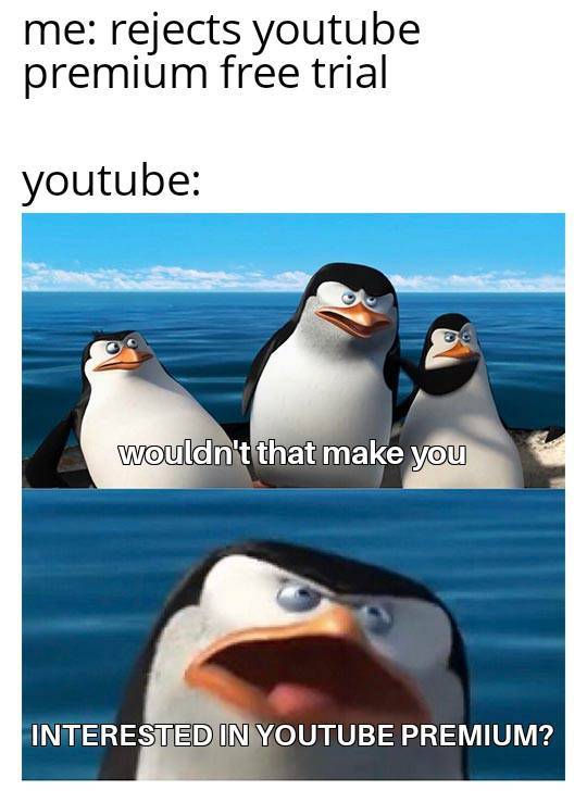 wouldn t that make you meme - me rejects youtube premium free trial youtube wouldn't that make you Interested In Youtube Premium?