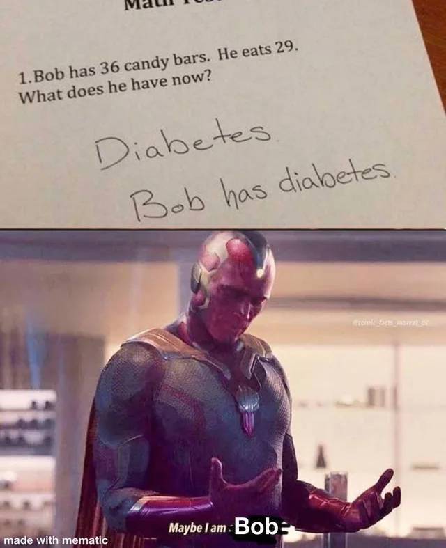 maybe i am a meme - 1. Bob has 36 candy bars. He eats 29. What does he have now? Diabetes Bob has diabetes. Brems Maybel am Bob made with mematic
