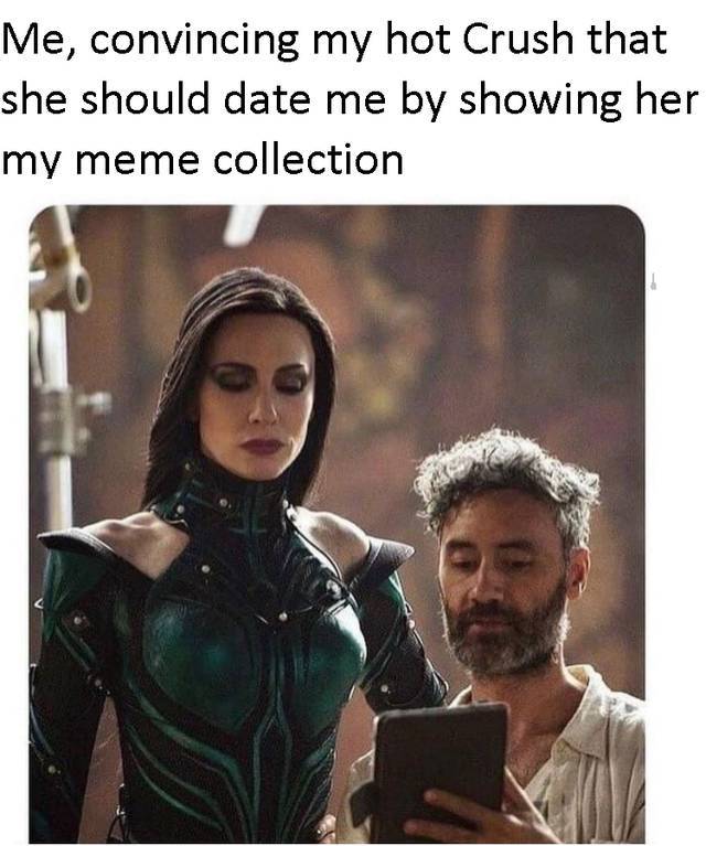 hela cate blanchett - Me, convincing my hot Crush that she should date me by showing her my meme collection