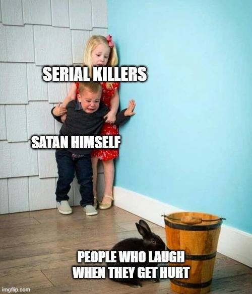 kids afraid of bunny - Serial Killers Satan Himself People Who Laugh When They Get Hurt imgflip.com