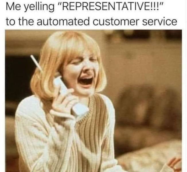 scream 90s - Me yelling "Representative!!!" to the automated customer service