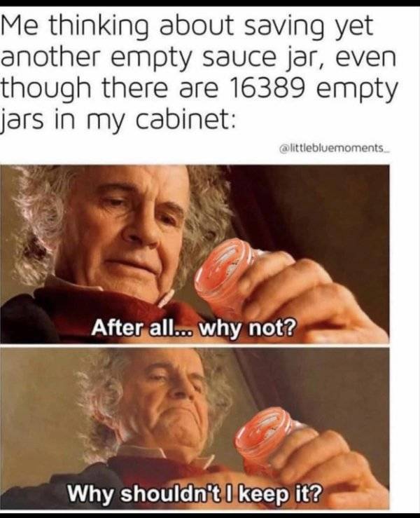 warhammer fantasy memes - Me thinking about saving yet another empty sauce jar, even though there are 16389 empty jars in my cabinet After all... why not? Why shouldn't I keep it?