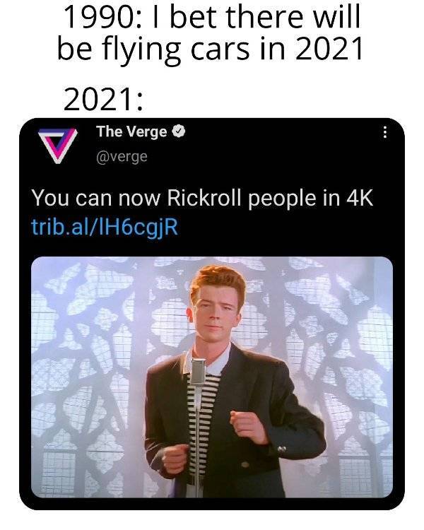rick roll - 1990 I bet there will be flying cars in 2021 2021 V You can now Rickroll people in 4K trib.alIH6cgjR The Verge