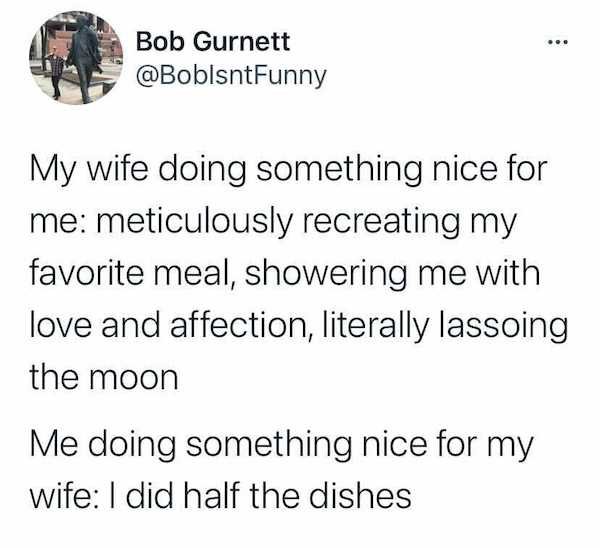 marriage memes - alivia d andrea quotes - ... Bob Gurnett My wife doing something nice for me meticulously recreating my favorite meal, showering me with love and affection, literally lassoing the moon Me doing something nice for my wife I did half the di