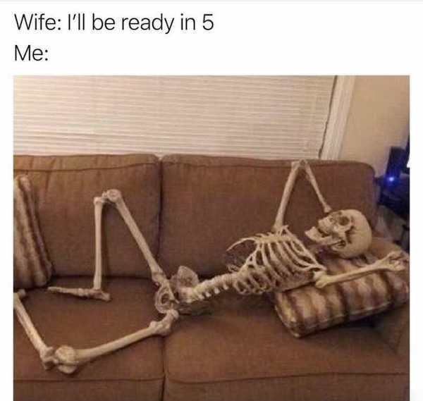 marriage memes - waiting for something skeleton - Wife I'll be ready in 5 Me