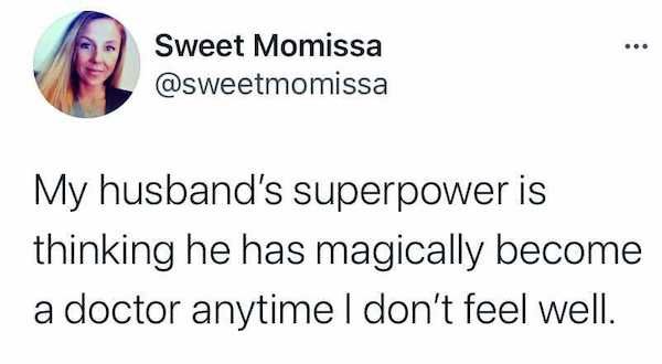 marriage memes - Sweet Momissa My husband's superpower is thinking he has magically become a doctor anytime I don't feel well.
