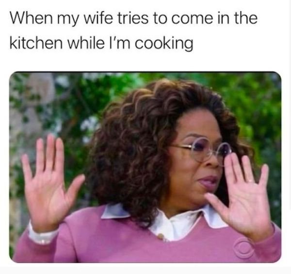 marriage memes - Oprah Winfrey - When my wife tries to come in the kitchen while I'm cooking