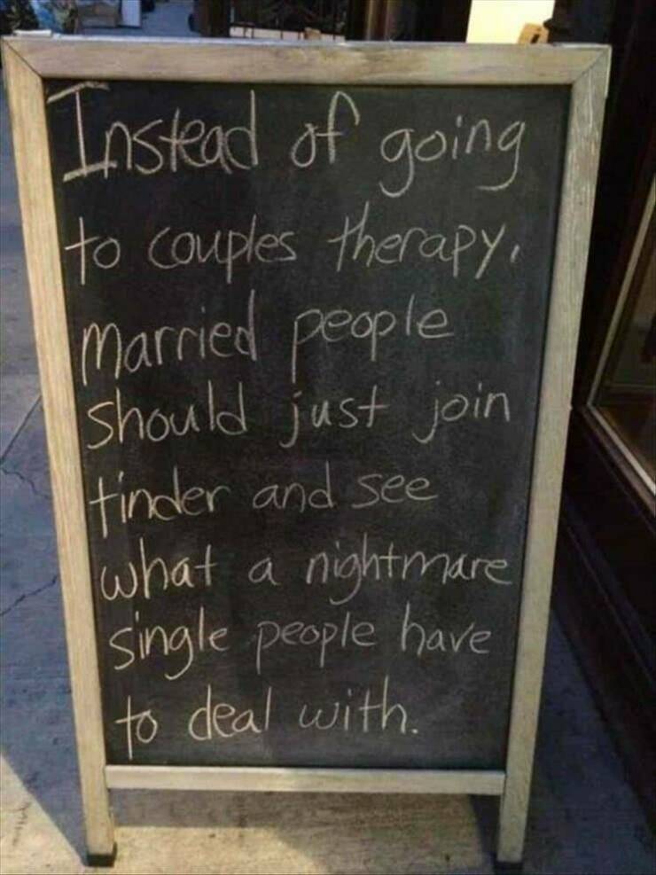 random cool pics - funny sandwich board signs - Instead of going to couples therapy, Married people should just join tinder and see what a nightmare single people have to deal with.