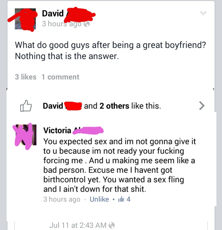 document - David 3 hours ago What do good guys after being a great boyfriend? Nothing that is the answer. 3 1 comment David and 2 others this. Victoria You expected sex and im not gonna give it to u because im not ready your fucking forcing me. And u maki
