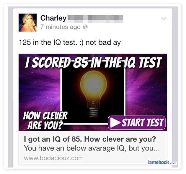liars - funny facebook quiz - Charley 7 minutes ago 125 in the Iq test. not bad ay I Scored85InTheiq Test How Clever Are You? Start Test I got an Iq of 85. How clever are you? You have an below avarage Iq, but you... lamebook.com