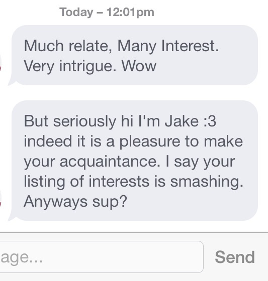 angle - Today pm Much relate, Many Interest. Very intrigue. Wow But seriously hi I'm Jake 3 indeed it is a pleasure to make your acquaintance. I say your listing of interests is smashing Anyways sup? age... Send