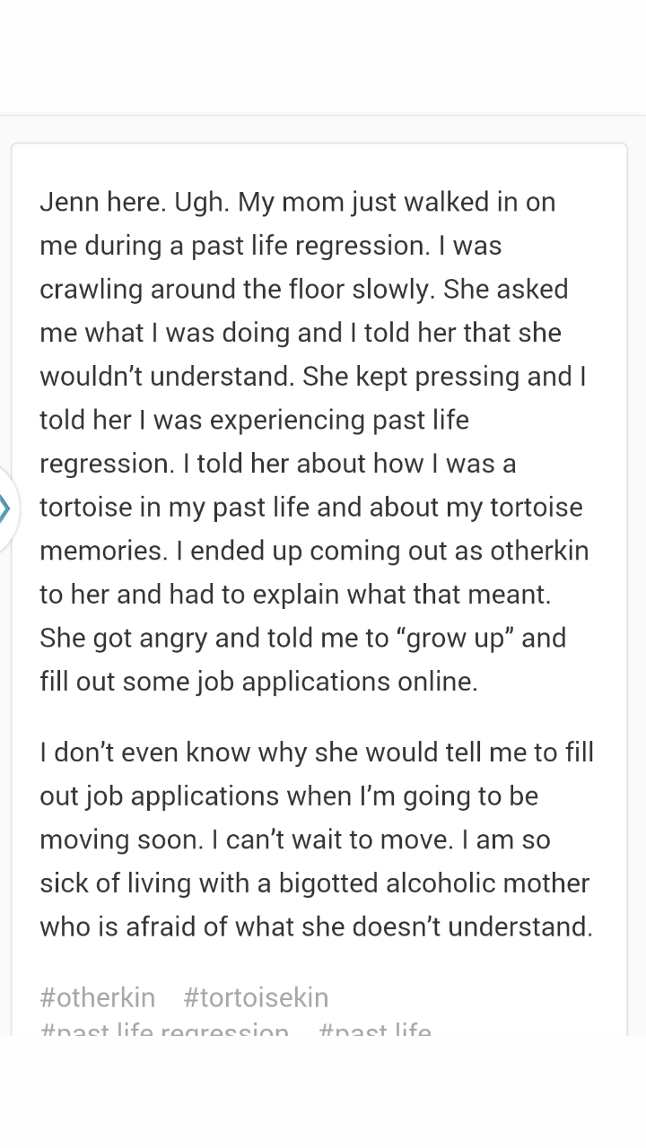 tumblr - cringe otherkin - Jenn here. Ugh. My mom just walked in on me during a past life regression. I was crawling around the floor slowly. She asked me what I was doing and I told her that she wouldn't understand. She kept pressing and I told her I was