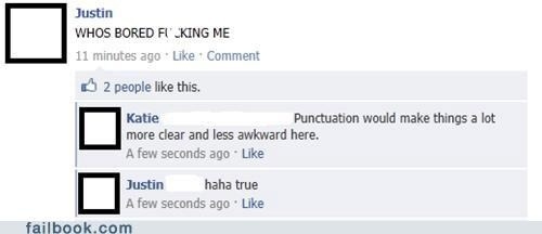 comma fails - Justin Whos Bored FI_KING Me 11 minutes ago Comment 2 people this. Katie Punctuation would make things a lot more clear and less awkward here. A few seconds ago Justin haha true A few seconds ago failbook.com