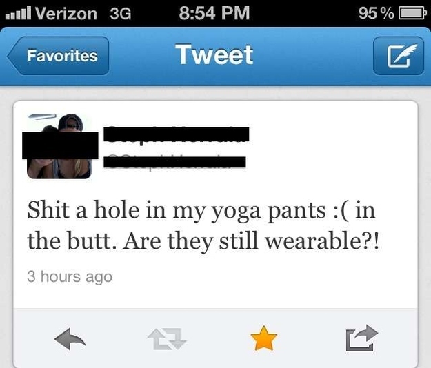 commas are important - Jull Verizon 3G 95% O Favorites Tweet Shit a hole in my yoga pants in the butt. Are they still wearable?! 3 hours ago