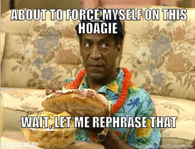bill cosby sandwich - About To Force Myself On This Hoagie Wait, Let Me Rephrase That Cosbymeme Bill Cosby.comCosbyMeme