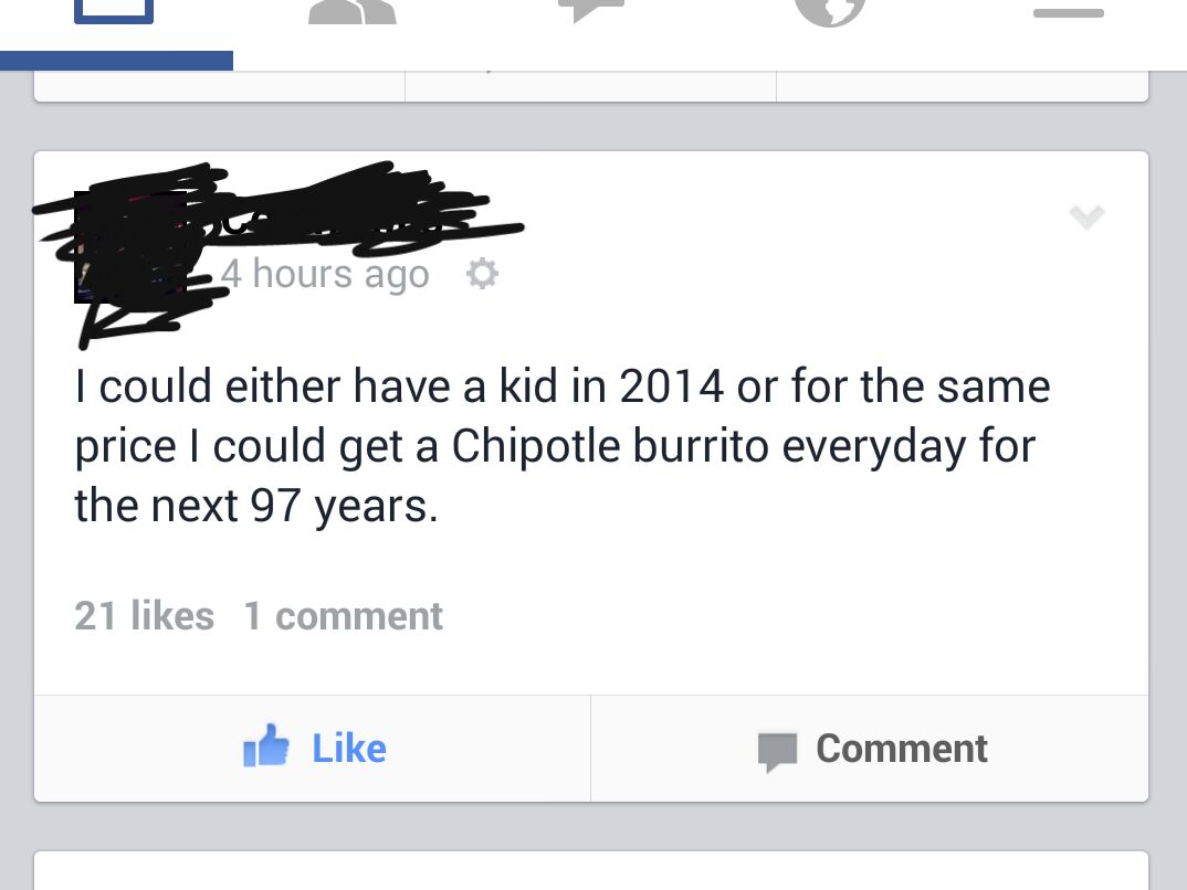 diagram - 24 hours ago I could either have a kid in 2014 or for the same price I could get a Chipotle burrito everyday for the next 97 years. 21 1 comment It Comment