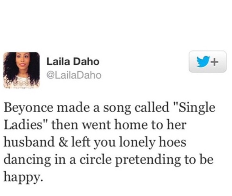 tweet - funniest black twitter tweets - Laila Daho Beyonce made a song called "Single Ladies" then went home to her husband & left you lonely hoes dancing in a circle pretending to be happy.