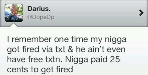tweet - reddit top posts - Darius. I remember one time my nigga got fired via txt & he ain't even have free txtn. Nigga paid 25 cents to get fired