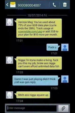 tweet - verizon data text funny - 900080004007 18072014 Fri Verizon Msg You've used about 75% of your 6GB data plan cycle ends the 28th. Track usage at vzwmobile.comusg or add 2GB to your plan for $10 more per month. Fuck u Nigga I'm tryna make a living, 