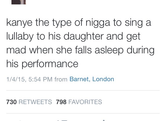 tweet - funny reddit posts - kanye the type of nigga to sing a lullaby to his daughter and get mad when she falls asleep during his performance 1415, from Barnet, London 730 798 Favorites