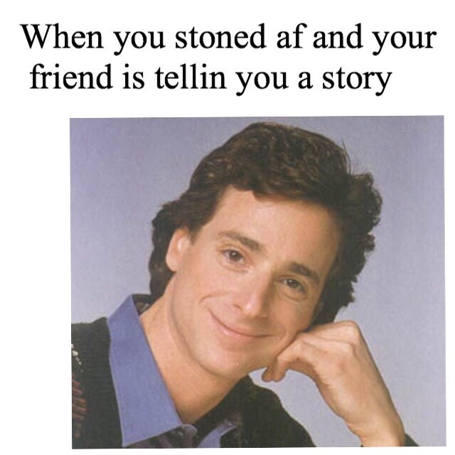 bob saget full house - When you stoned af and your friend is tellin you a story