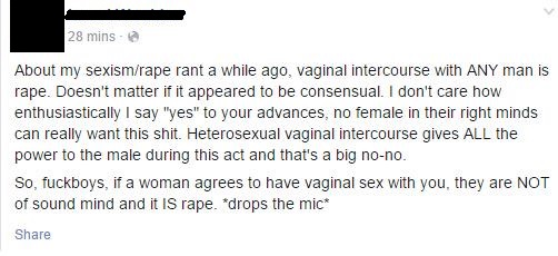 document - 28 mins About my sexismrape rant a while ago, vaginal intercourse with Any man is rape. Doesn't matter if it appeared to be consensual. I don't care how enthusiastically I say "yes" to your advances, no female in their right minds can really wa