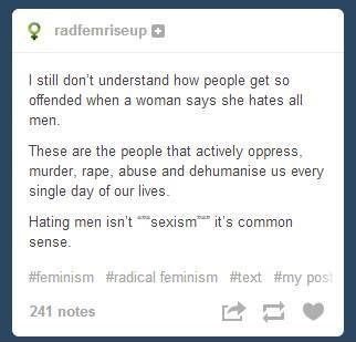 triggered tumblr posts - radfemriseup I still don't understand how people get so offended when a woman says she hates all men These are the people that actively oppress, murder, rape, abuse and dehumanise us every single day of our lives. Hating men isn't