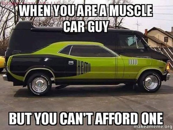 funny car memes - W Ara When You Are A Muscle Gucar Guy ! But You Can'T Afford One makeameme.org