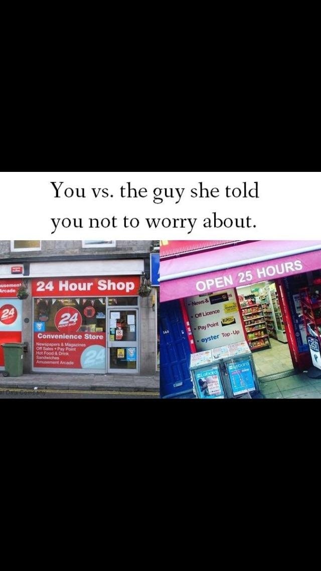 Meme - You vs. the guy she told you not to worry about. usement Arcade 24 Hour Shop Open 25 Hours News & OfLicence Pay Point oyster TopUp Convenience Store Newspapers & Mones On Sales Pay Point Hot Food & Dr Sandwich Amusement Aride Lock