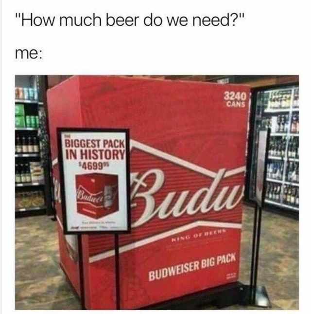 biggest case of budweiser - "How much beer do we need?" me Biggest Pack In History $4699 Budu Budweiser Big Pack