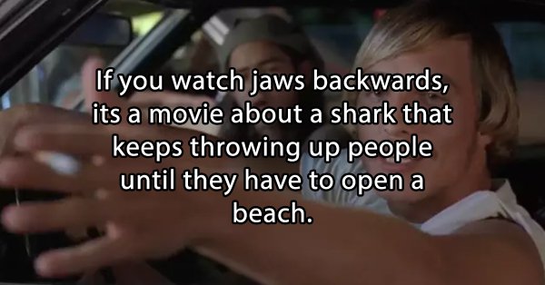 stoner thoughts - matthew mcconaughey dazed and confused - If you watch jaws backwards, its a movie about a shark that keeps throwing up people until they have to open a beach.