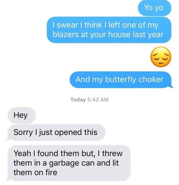 savage messages - Yo yo I swear I think I left one of my blazers at your house last year And my butterfly choker Today Hey Sorry I just opened this Yeah I found them but, I threw them in a garbage can and lit them on fire