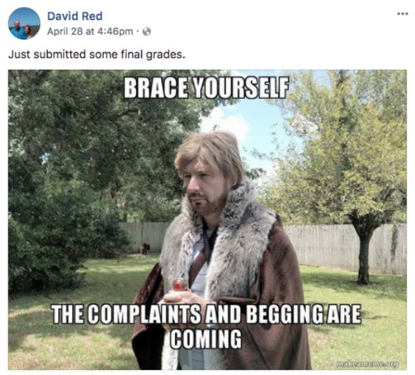 memes - professor meme - David Red April 28 at pm. Just submitted some final grades. Brace Yourself The Complaints And Beggingare Coming morammer
