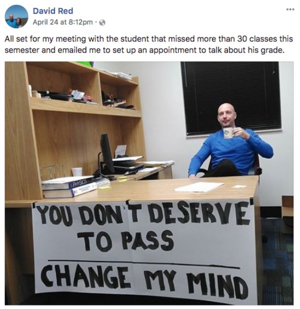 memes - you don t deserve to pass this class - David Red April 24 at pm. All set for my meeting with the student that missed more than 30 classes this semester and emailed me to set up an appointment to talk about his grade. "You Dont Deserye To Pass Chan