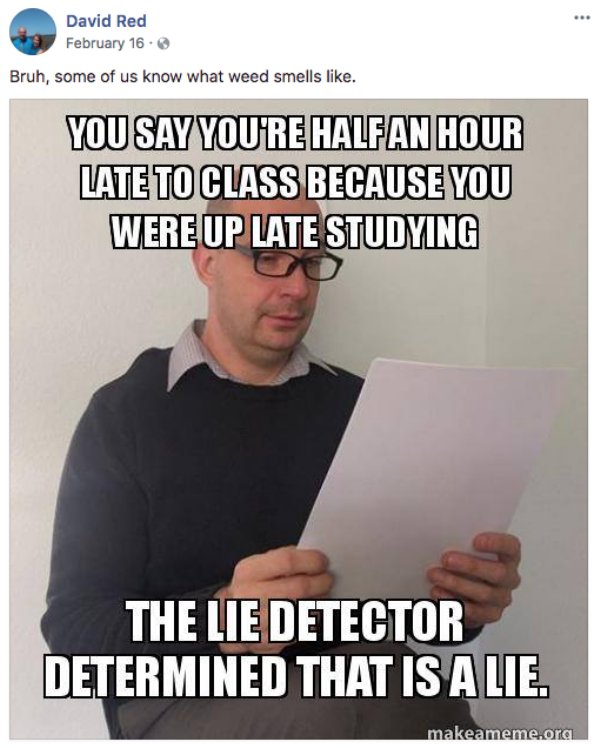 memes - god meme - David Red February 16 Bruh, some of us know what weed smells . You Say You'Re Halfan Hour Late To Class Because You Were Up Late Studying The Lie Detector Determined That Is A Lie. makeameme.org