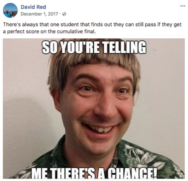 memes - good student meme - David Red There's always that one student that finds out they can still pass if they get a perfect score on the cumulative final. So You'Re Telling Me There'S A Chance!
