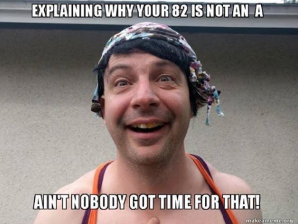 memes - me i could be anything - Explaining Why Your 82 Is Not An A Aintnobody Got Time For That! makeame more