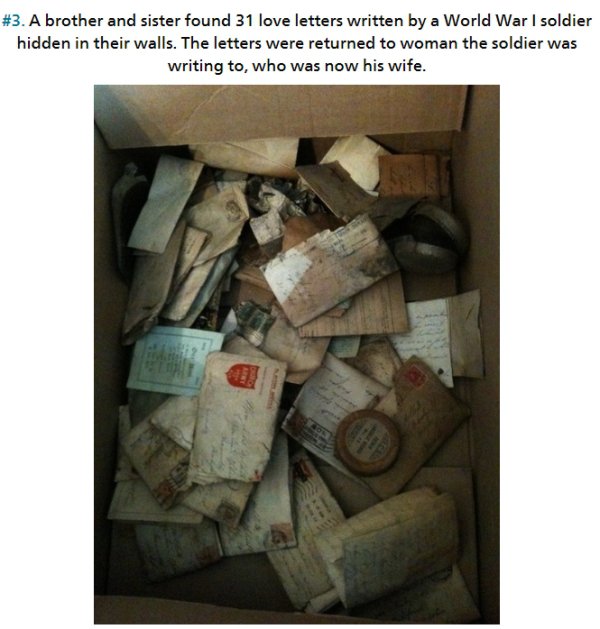 things found inside walls - . A brother and sister found 31 love letters written by a World War I soldier hidden in their walls. The letters were returned to woman the soldier was writing to, who was now his wife.