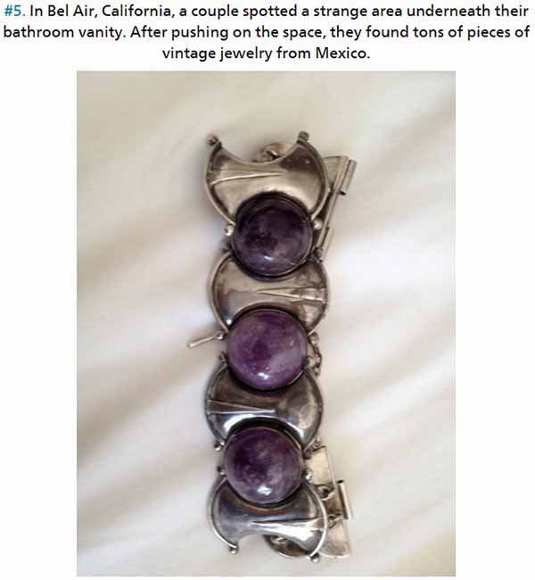 California - . In Bel Air, California, a couple spotted a strange area underneath their bathroom vanity. After pushing on the space, they found tons of pieces of vintage jewelry from Mexico.