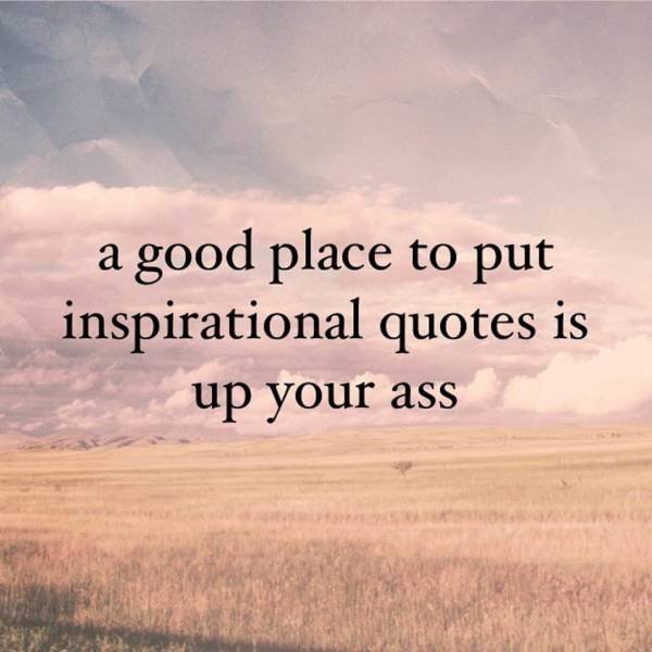 need to run away - a good place to put inspirational quotes is up your ass