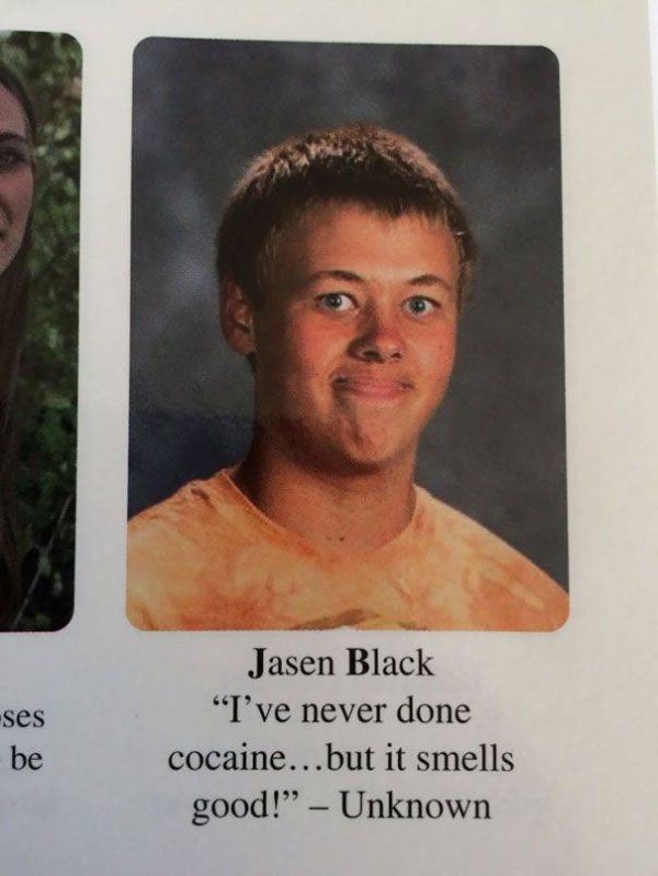 funny yearbook quotes - ses be Jasen Black "I've never done cocaine...but it smells good!" Unknown