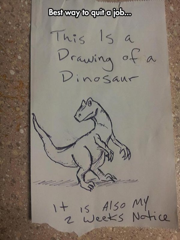 random pic best way to quit a job - Best way to quit a job.co This is a Drawing of a Dinosaur It is also my 2 weeks Notice
