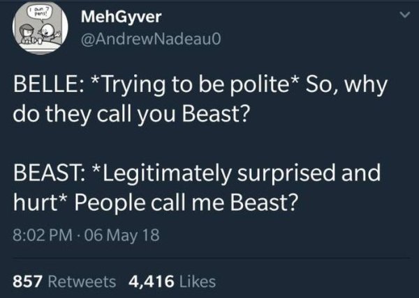 random pic sky - MehGyver Belle Trying to be polite So, why do they call you Beast? Beast Legitimately surprised and hurt People call me Beast? 06 May 18 857 4,416